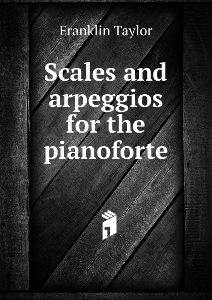 Обложка книги Scales and arpeggios for the pianoforte, Franklin Taylor