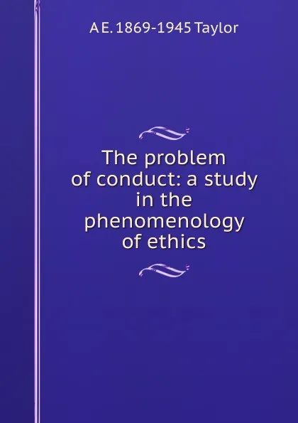 Обложка книги The problem of conduct: a study in the phenomenology of ethics, A. E. Taylor