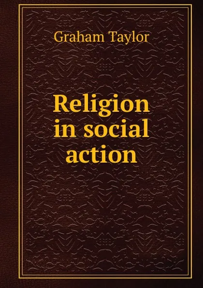 Обложка книги Religion in social action, Graham Taylor