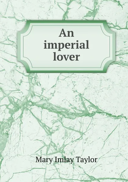 Обложка книги An imperial lover, Mary Imlay Taylor