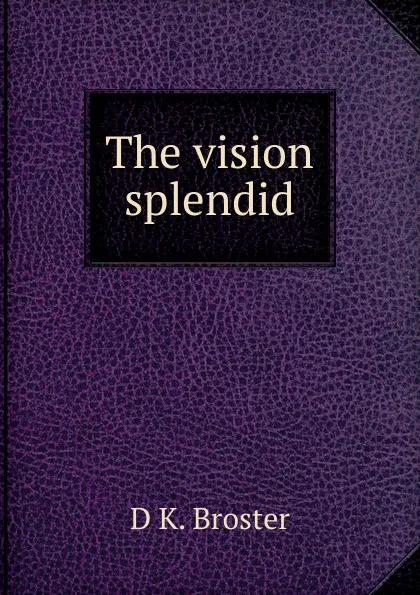 Обложка книги The vision splendid, D K. Broster