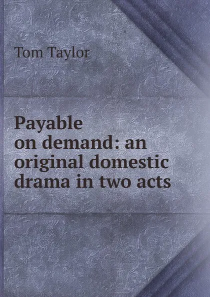 Обложка книги Payable on demand: an original domestic drama in two acts, Tom Taylor