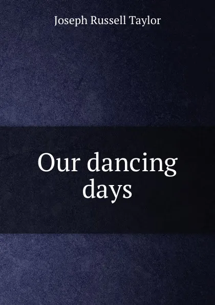 Обложка книги Our dancing days, Joseph Russell Taylor