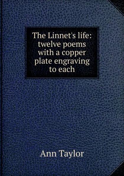 Обложка книги The Linnet.s life: twelve poems with a copper plate engraving to each, Ann Taylor