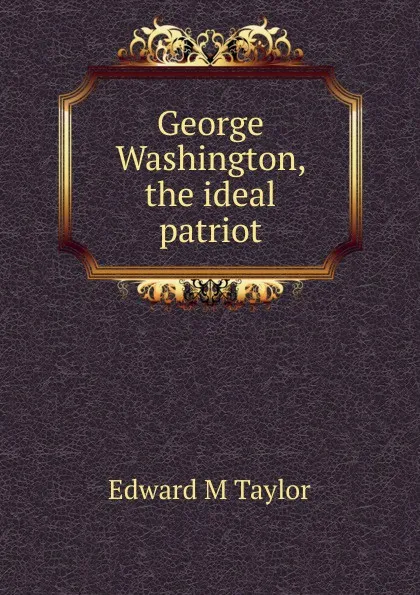 Обложка книги George Washington, the ideal patriot, Edward M Taylor