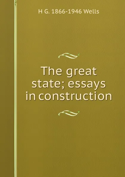 Обложка книги The great state; essays in construction, H G. 1866-1946 Wells