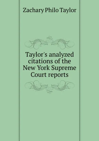 Обложка книги Taylor.s analyzed citations of the New York Supreme Court reports, Zachary Philo Taylor