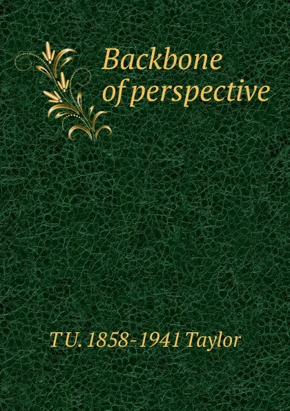 Обложка книги Backbone of perspective, T U. 1858-1941 Taylor