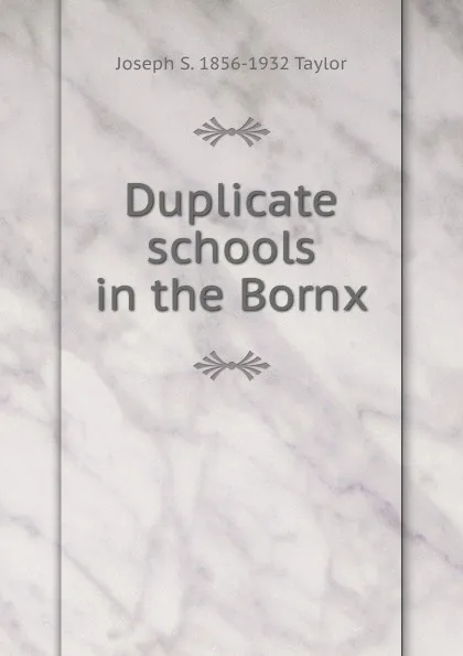 Обложка книги Duplicate schools in the Bornx, Joseph S. 1856-1932 Taylor