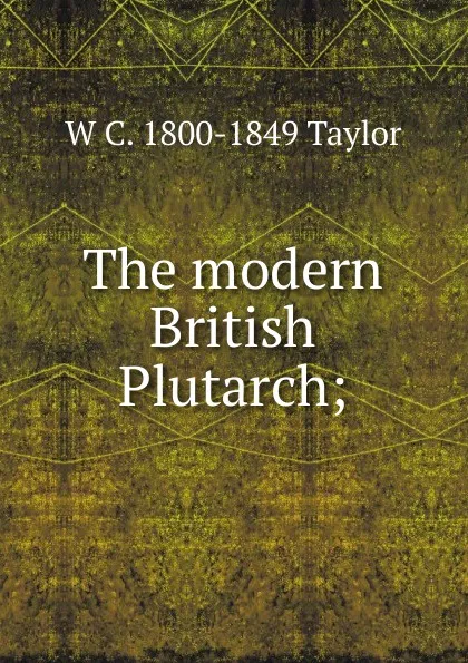 Обложка книги The modern British Plutarch;, W C. 1800-1849 Taylor