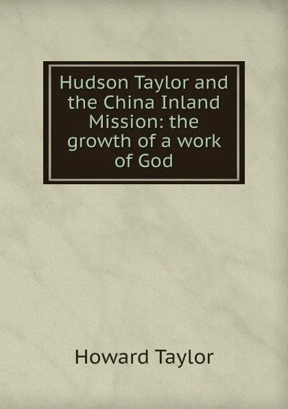 Обложка книги Hudson Taylor and the China Inland Mission: the growth of a work of God, Howard Taylor