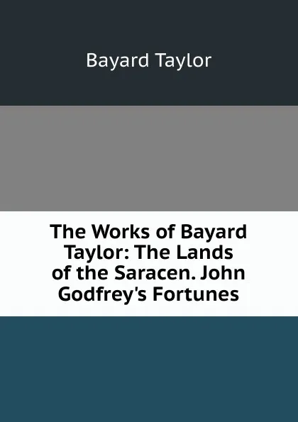 Обложка книги The Works of Bayard Taylor: The Lands of the Saracen. John Godfrey.s Fortunes, Bayard Taylor