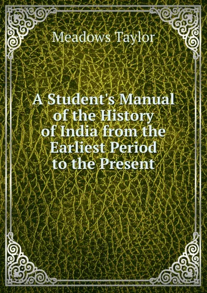 Обложка книги A Student.s Manual of the History of India from the Earliest Period to the Present, Meadows Taylor