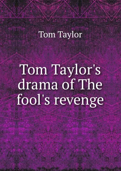 Обложка книги Tom Taylor.s drama of The fool.s revenge, Tom Taylor