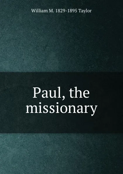 Обложка книги Paul, the missionary, William M. 1829-1895 Taylor