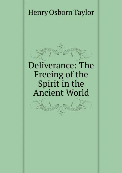 Обложка книги Deliverance: The Freeing of the Spirit in the Ancient World, Henry Osborn Taylor