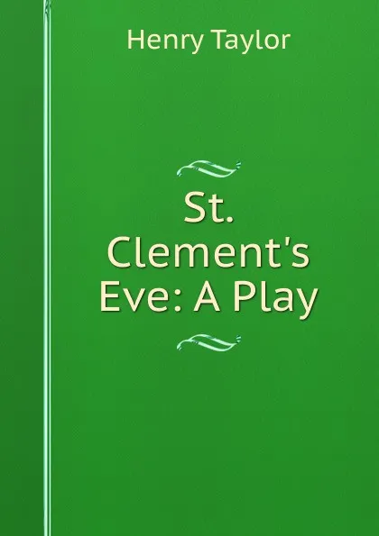 Обложка книги St. Clement.s Eve: A Play, Henry Taylor