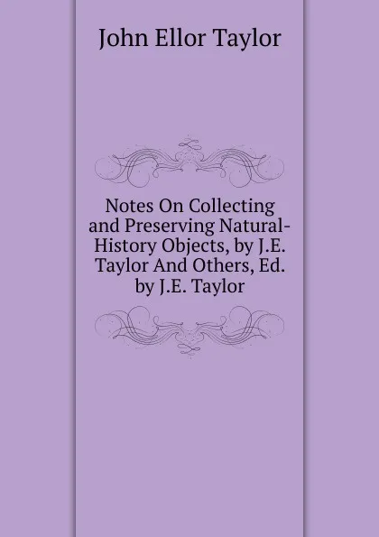 Обложка книги Notes On Collecting and Preserving Natural-History Objects, by J.E. Taylor And Others, Ed. by J.E. Taylor, John Ellor Taylor