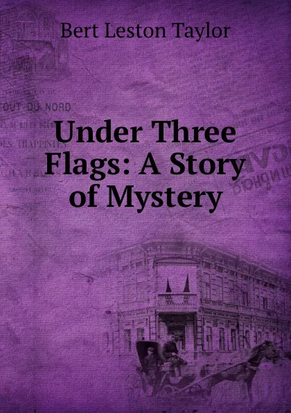 Обложка книги Under Three Flags: A Story of Mystery, Bert Leston Taylor