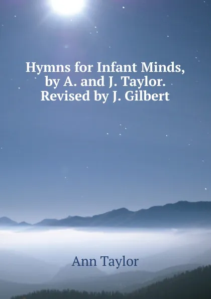 Обложка книги Hymns for Infant Minds, by A. and J. Taylor. Revised by J. Gilbert, Ann Taylor