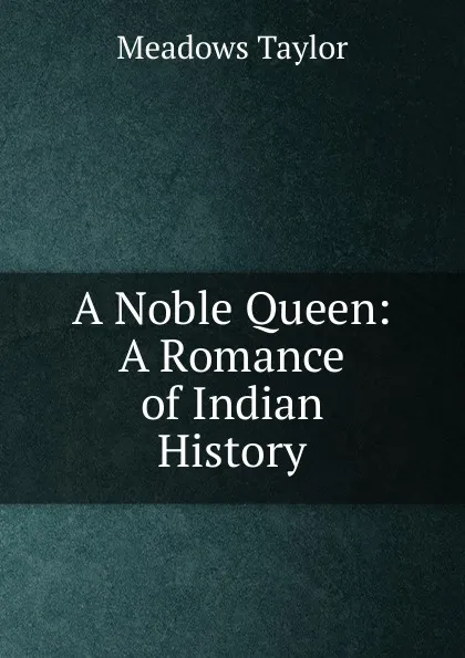 Обложка книги A Noble Queen: A Romance of Indian History, Meadows Taylor