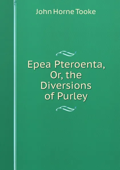 Обложка книги Epea Pteroenta, Or, the Diversions of Purley, John Horne Tooke
