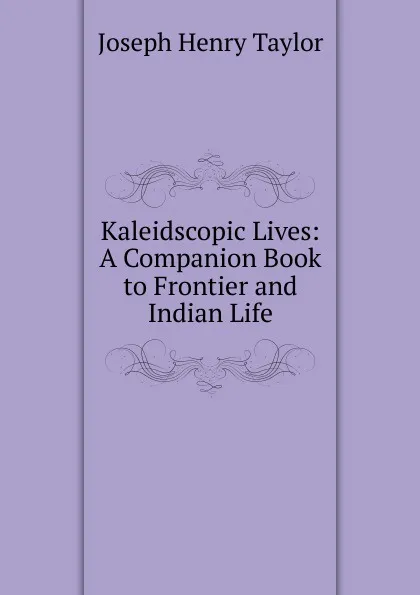 Обложка книги Kaleidscopic Lives: A Companion Book to Frontier and Indian Life, Joseph Henry Taylor