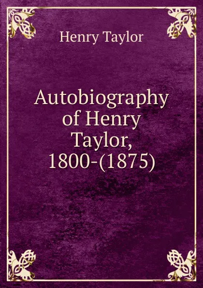 Обложка книги Autobiography of Henry Taylor, 1800-(1875)., Henry Taylor