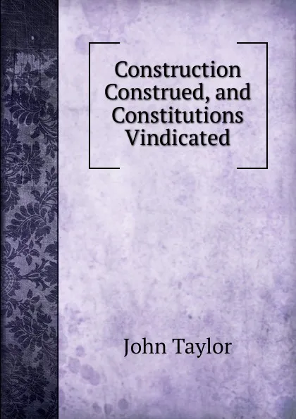 Обложка книги Construction Construed, and Constitutions Vindicated, Taylor John