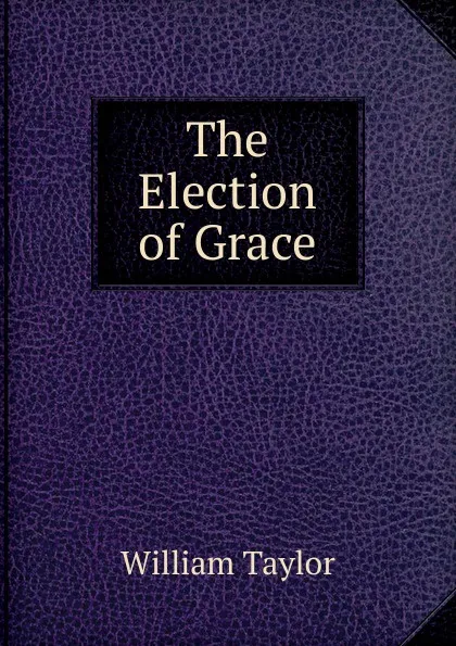 Обложка книги The Election of Grace, William Taylor