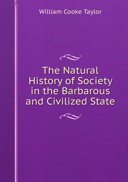 Обложка книги The Natural History of Society in the Barbarous and Civilized State, W. C. Taylor