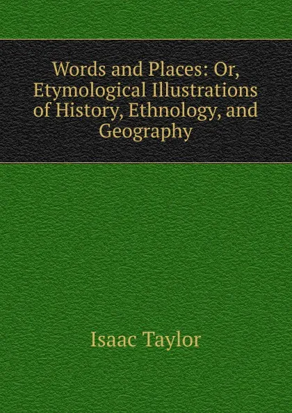 Обложка книги Words and Places: Or, Etymological Illustrations of History, Ethnology, and Geography, Isaac Taylor