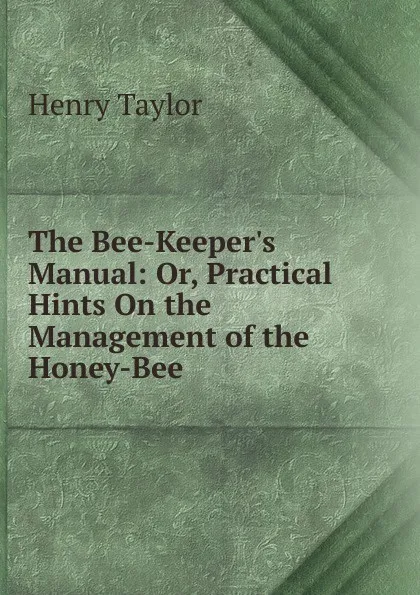 Обложка книги The Bee-Keeper.s Manual: Or, Practical Hints On the Management of the Honey-Bee, Henry Taylor