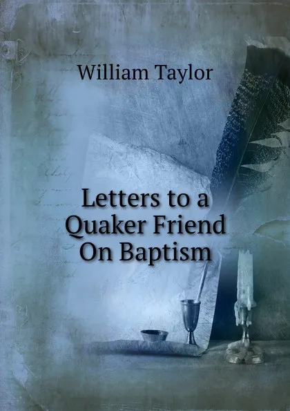 Обложка книги Letters to a Quaker Friend On Baptism, William Taylor