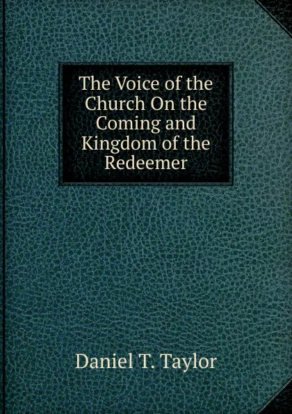 Обложка книги The Voice of the Church On the Coming and Kingdom of the Redeemer, Daniel T. Taylor