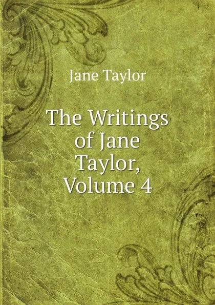 Обложка книги The Writings of Jane Taylor, Volume 4, Jane Taylor