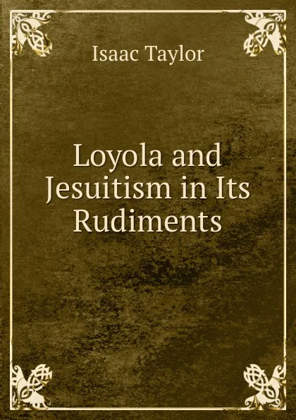 Обложка книги Loyola and Jesuitism in Its Rudiments, Isaac Taylor