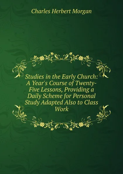 Обложка книги Studies in the Early Church: A Year.s Course of Twenty-Five Lessons, Providing a Daily Scheme for Personal Study Adapted Also to Class Work, Charles Herbert Morgan