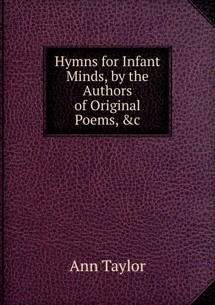 Обложка книги Hymns for Infant Minds, by the Authors of Original Poems, .c, Ann Taylor