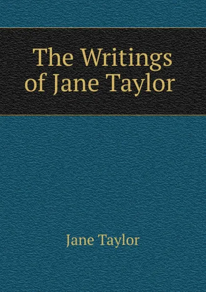 Обложка книги The Writings of Jane Taylor ., Jane Taylor