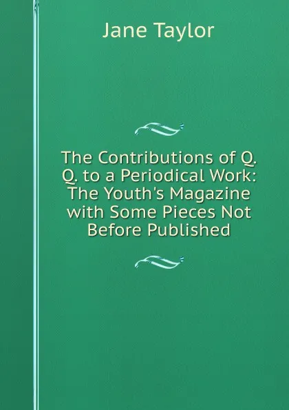 Обложка книги The Contributions of Q.Q. to a Periodical Work: The Youth.s Magazine with Some Pieces Not Before Published, Jane Taylor