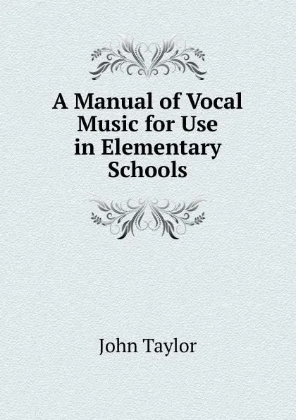 Обложка книги A Manual of Vocal Music for Use in Elementary Schools, Taylor John