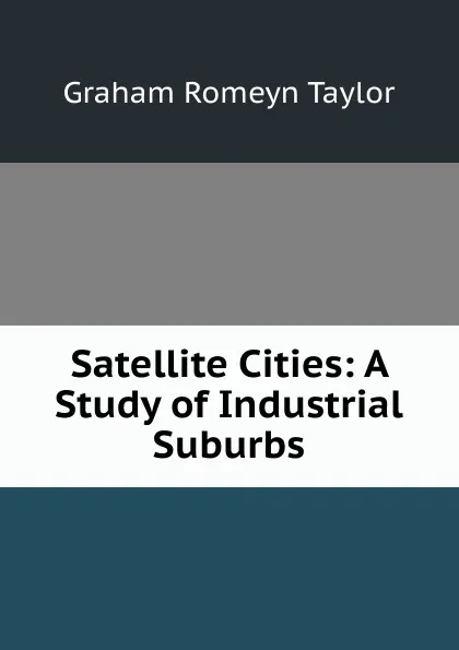 Обложка книги Satellite Cities: A Study of Industrial Suburbs, Graham Romeyn Taylor