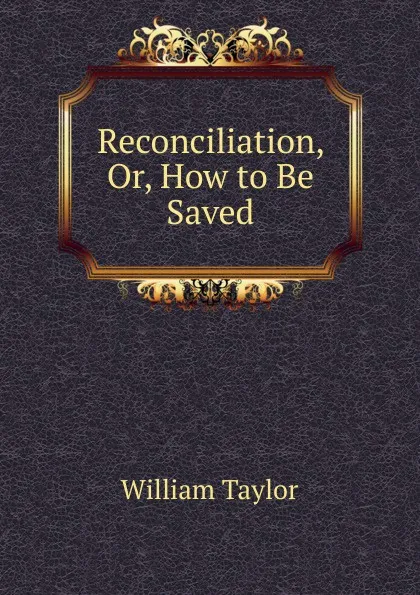 Обложка книги Reconciliation, Or, How to Be Saved, William Taylor