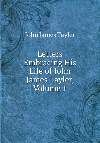 Обложка книги Letters Embracing His Life of John James Tayler, Volume 1, John James Tayler