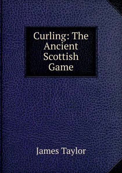 Обложка книги Curling: The Ancient Scottish Game, James Taylor