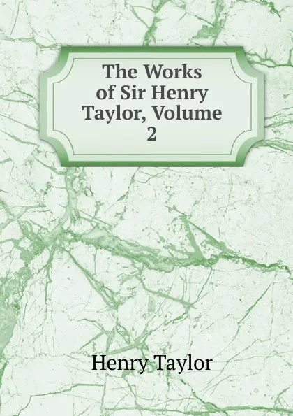 Обложка книги The Works of Sir Henry Taylor, Volume 2, Henry Taylor