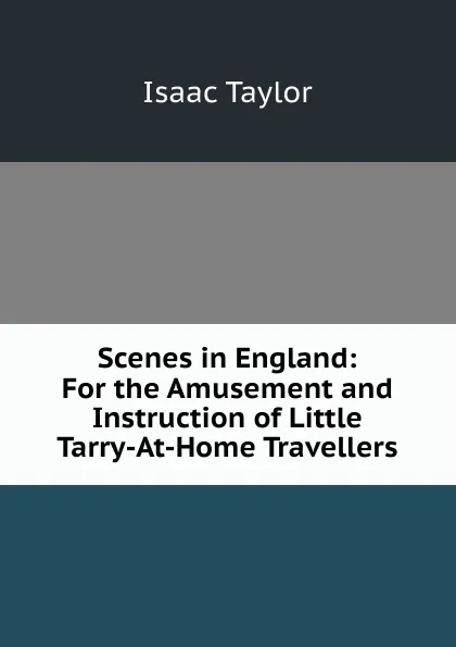 Обложка книги Scenes in England: For the Amusement and Instruction of Little Tarry-At-Home Travellers, Isaac Taylor