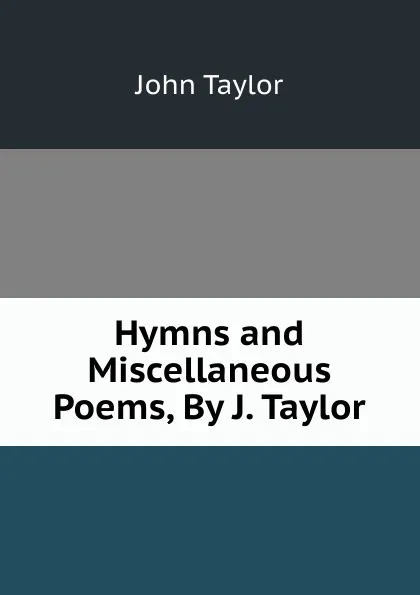 Обложка книги Hymns and Miscellaneous Poems, By J. Taylor, Taylor John