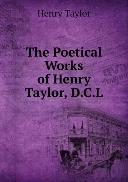 Обложка книги The Poetical Works of Henry Taylor, D.C.L., Henry Taylor